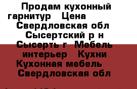 Продам кухонный гарнитур › Цена ­ 15 000 - Свердловская обл., Сысертский р-н, Сысерть г. Мебель, интерьер » Кухни. Кухонная мебель   . Свердловская обл.